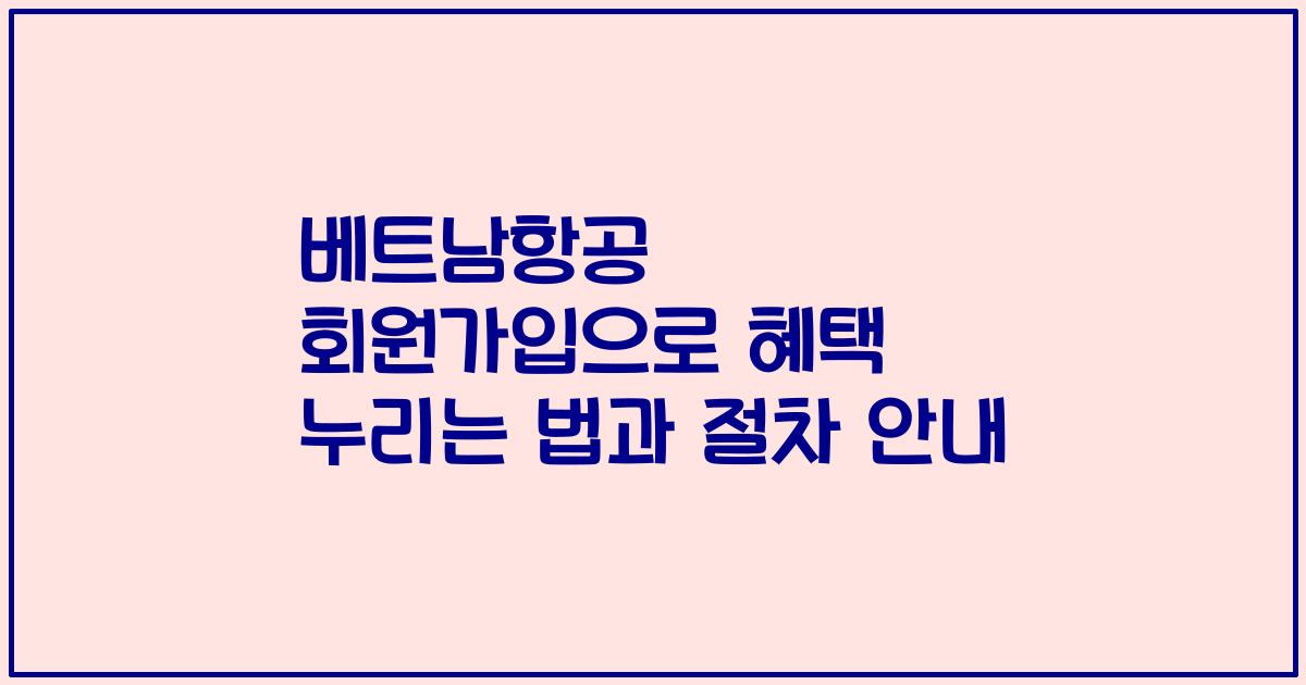 베트남항공 회원가입으로 혜택 누리는 법과 절차 안내