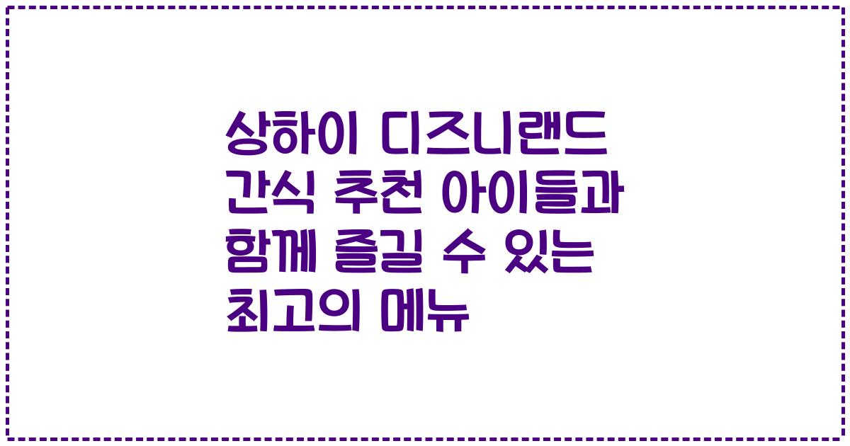 상하이 디즈니랜드 간식 추천 아이들과 함께 즐길 수 있는 최고의 메뉴