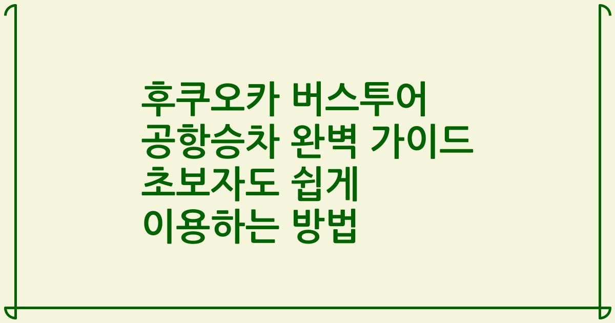 후쿠오카 버스투어 공항승차 완벽 가이드 초보자도 쉽게 이용하는 방법