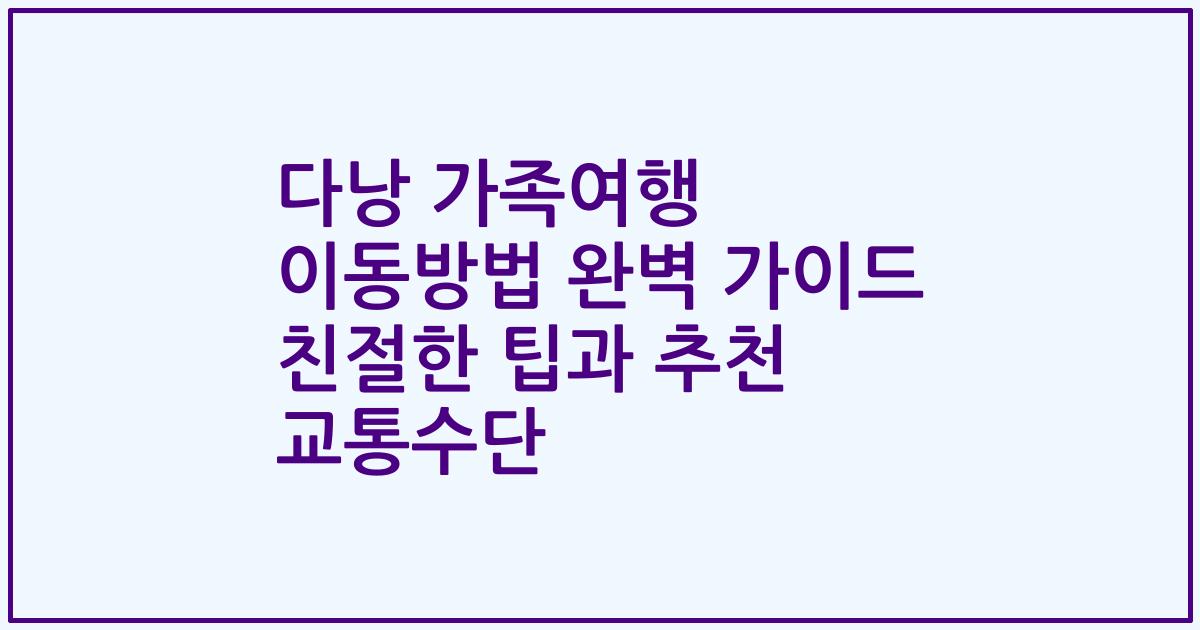 다낭 가족여행 이동방법 완벽 가이드 친절한 팁과 추천 교통수단