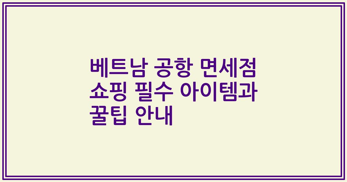 베트남 공항 면세점 쇼핑 필수 아이템과 꿀팁 안내