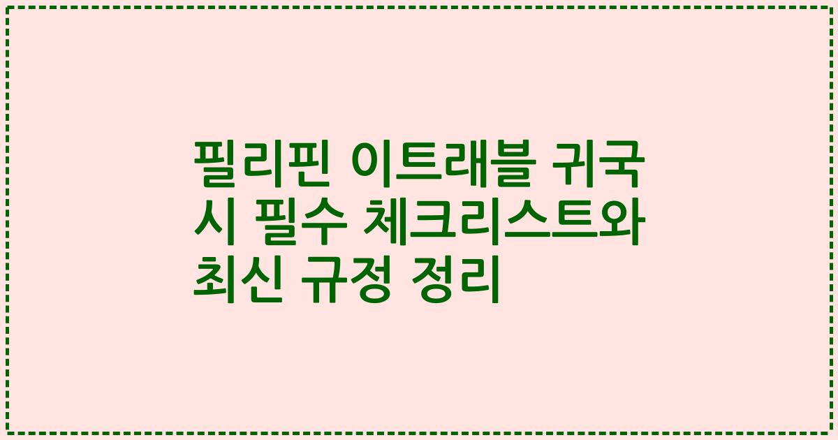 필리핀 이트래블 귀국 시 필수 체크리스트와 최신 규정 정리