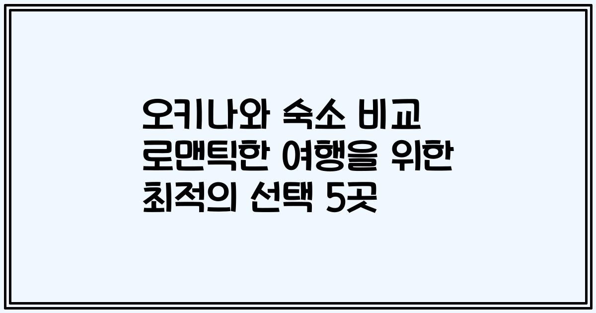 오키나와 숙소 비교 로맨틱한 여행을 위한 최적의 선택 5곳