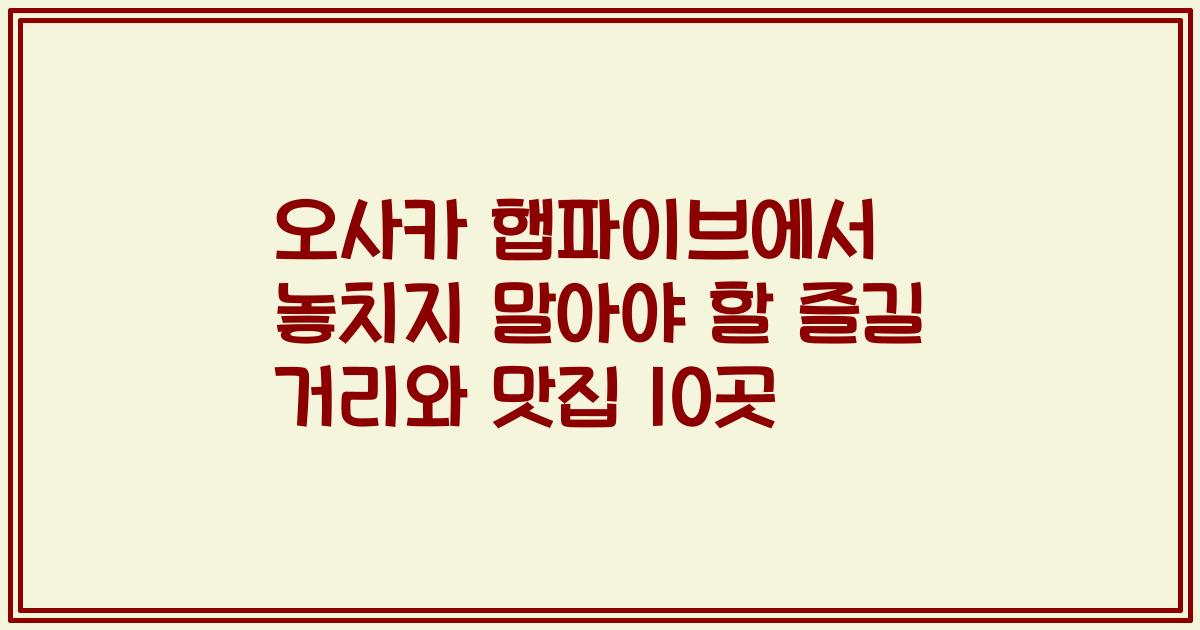 오사카 햅파이브에서 놓치지 말아야 할 즐길 거리와 맛집 10곳