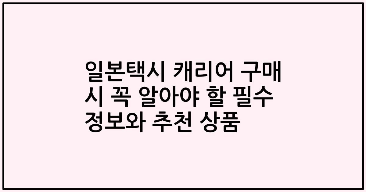 일본택시 캐리어 구매 시 꼭 알아야 할 필수 정보와 추천 상품