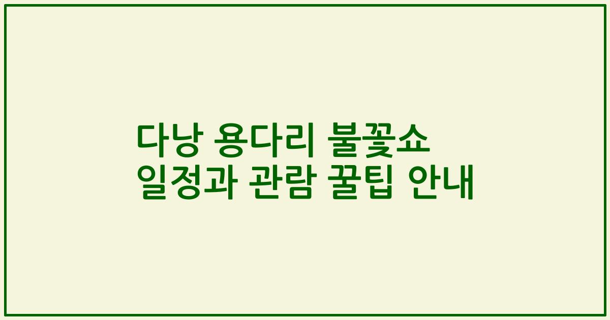 다낭 용다리 불꽃쇼 일정과 관람 꿀팁 안내