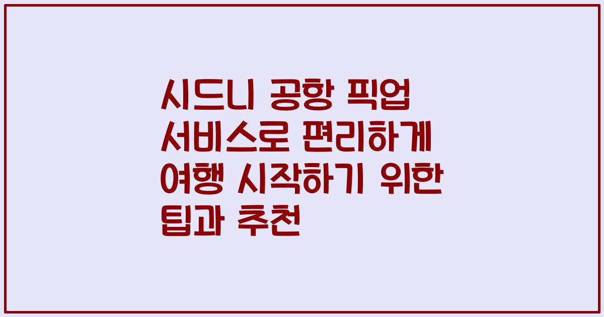 시드니 공항 픽업 서비스로 편리하게 여행 시작하기 위한 팁과 추천