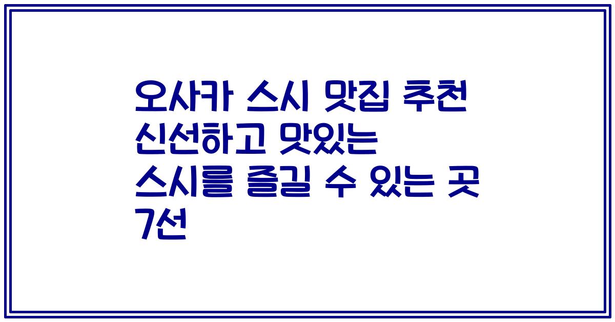 오사카 스시 맛집 추천 신선하고 맛있는 스시를 즐길 수 있는 곳 7선