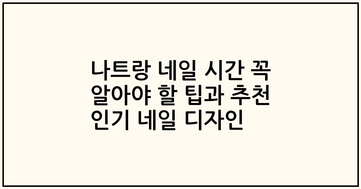 나트랑 네일 시간 꼭 알아야 할 팁과 추천 인기 네일 디자인