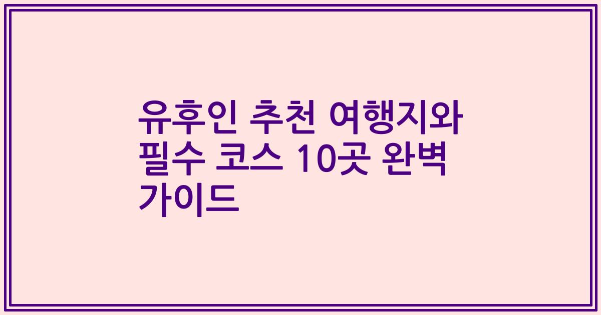 유후인 추천 여행지와 필수 코스 10곳 완벽 가이드