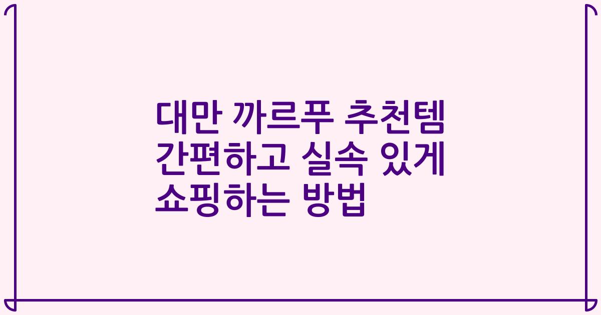 대만 까르푸 추천템 간편하고 실속 있게 쇼핑하는 방법
