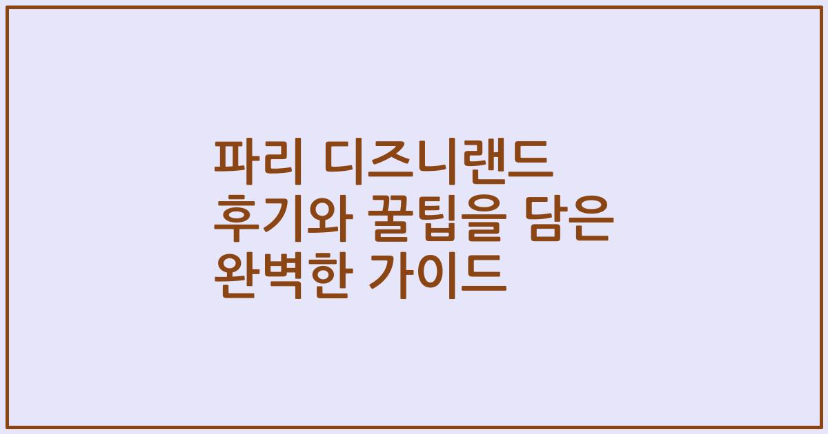 파리 디즈니랜드 후기와 꿀팁을 담은 완벽한 가이드