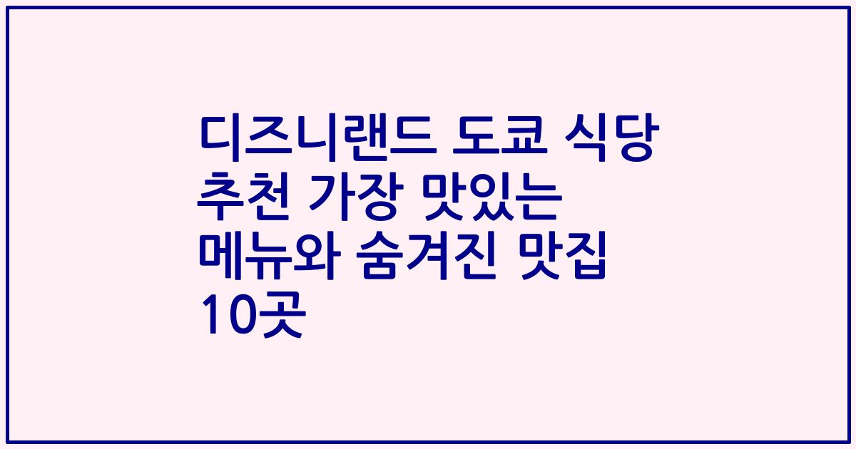 디즈니랜드 도쿄 식당 추천 가장 맛있는 메뉴와 숨겨진 맛집 10곳