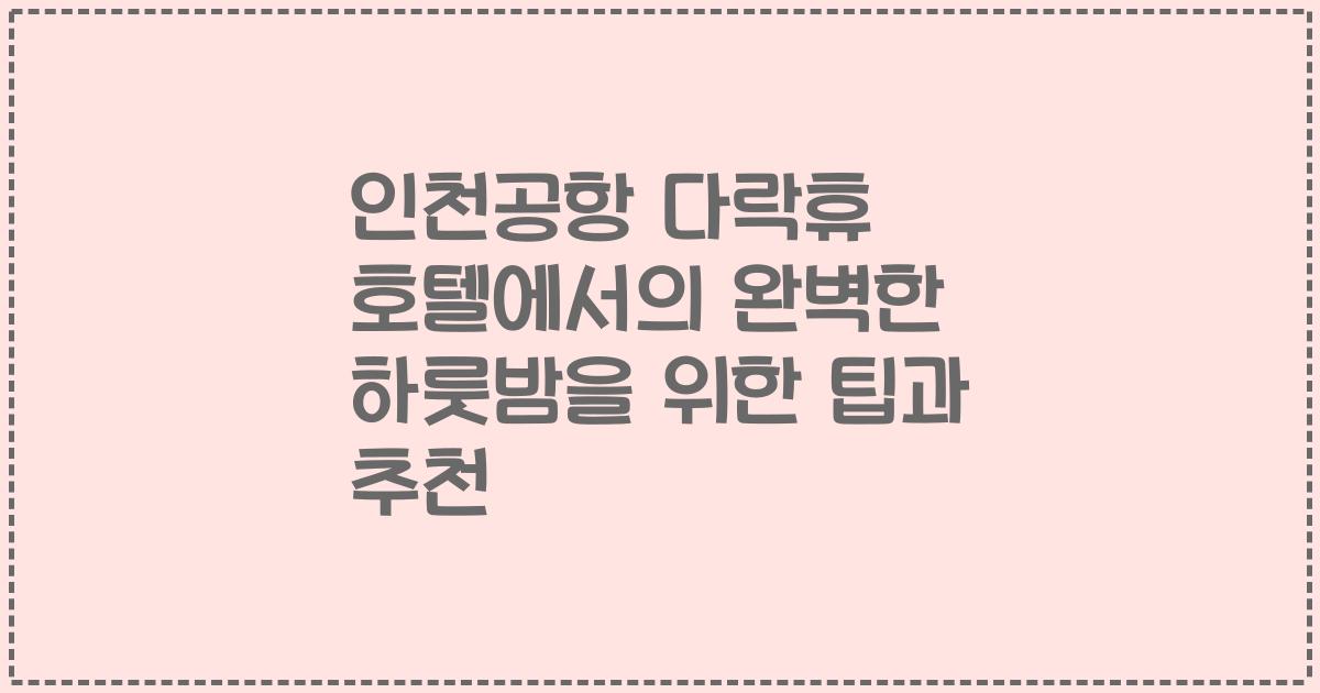 인천공항 다락휴 호텔에서의 완벽한 하룻밤을 위한 팁과 추천