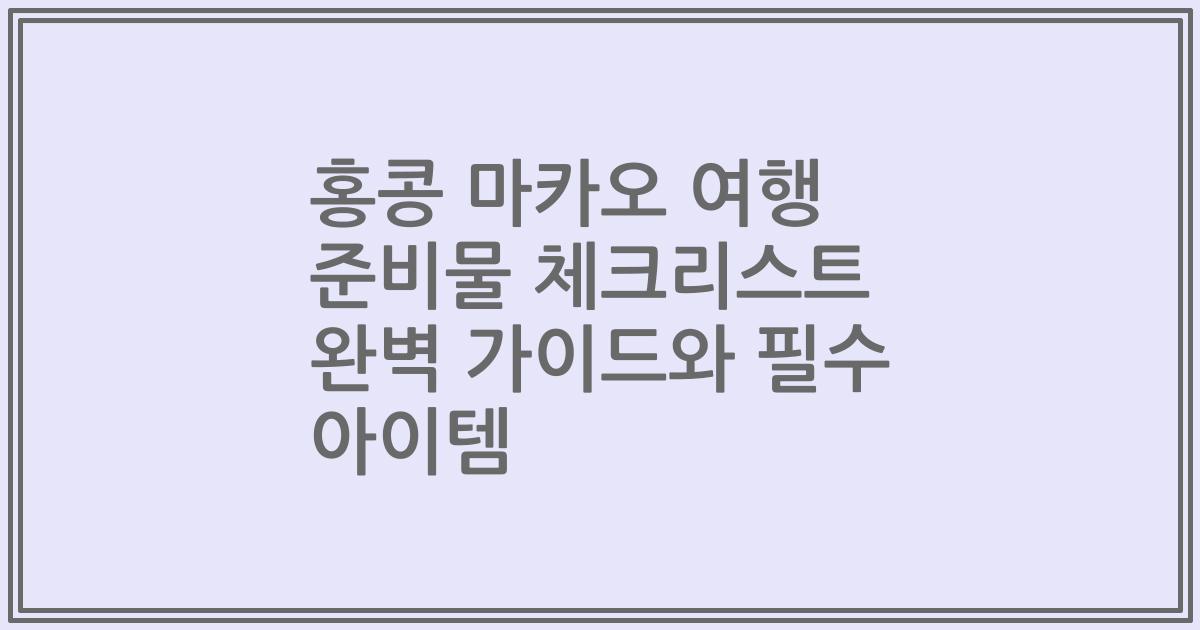홍콩 마카오 여행 준비물 체크리스트 완벽 가이드와 필수 아이템