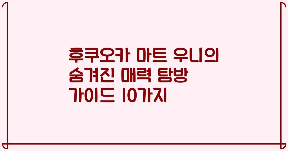 후쿠오카 마트 우니의 숨겨진 매력 탐방 가이드 10가지