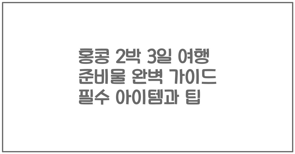 홍콩 2박 3일 여행 준비물 완벽 가이드 필수 아이템과 팁