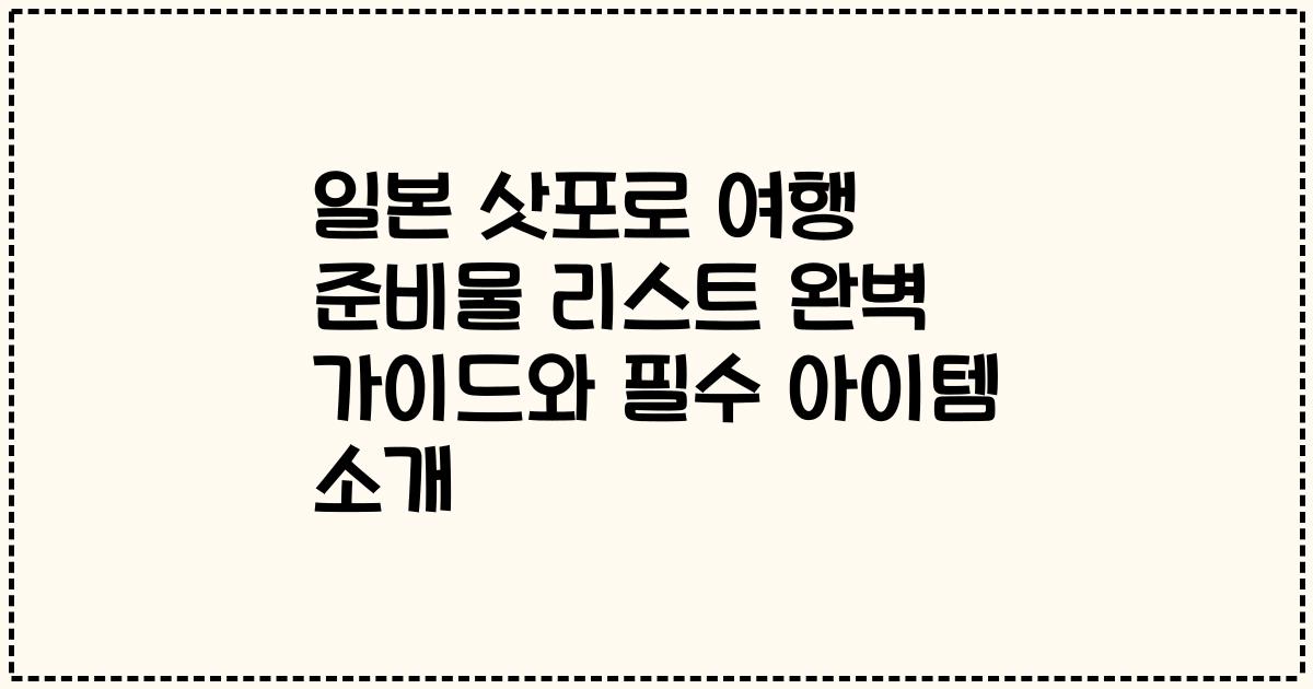 일본 삿포로 여행 준비물 리스트 완벽 가이드와 필수 아이템 소개