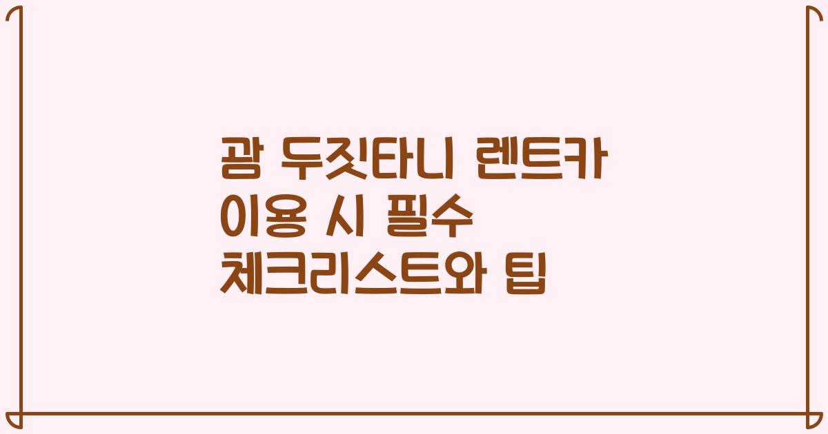 괌 두짓타니 렌트카 이용 시 필수 체크리스트와 팁