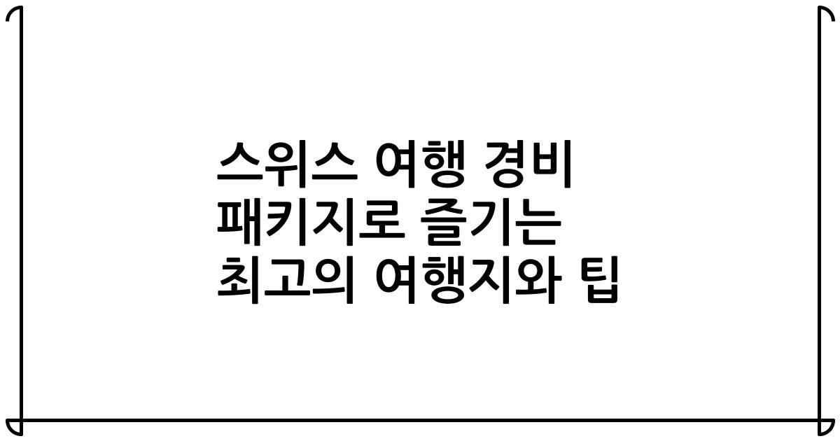 스위스 여행 경비 패키지로 즐기는 최고의 여행지와 팁