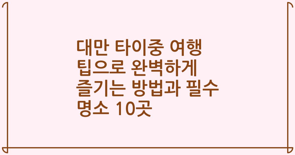 대만 타이중 여행 팁으로 완벽하게 즐기는 방법과 필수 명소 10곳