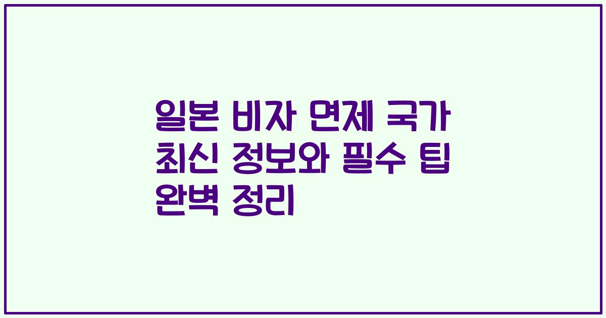 일본 비자 면제 국가 최신 정보와 필수 팁 완벽 정리