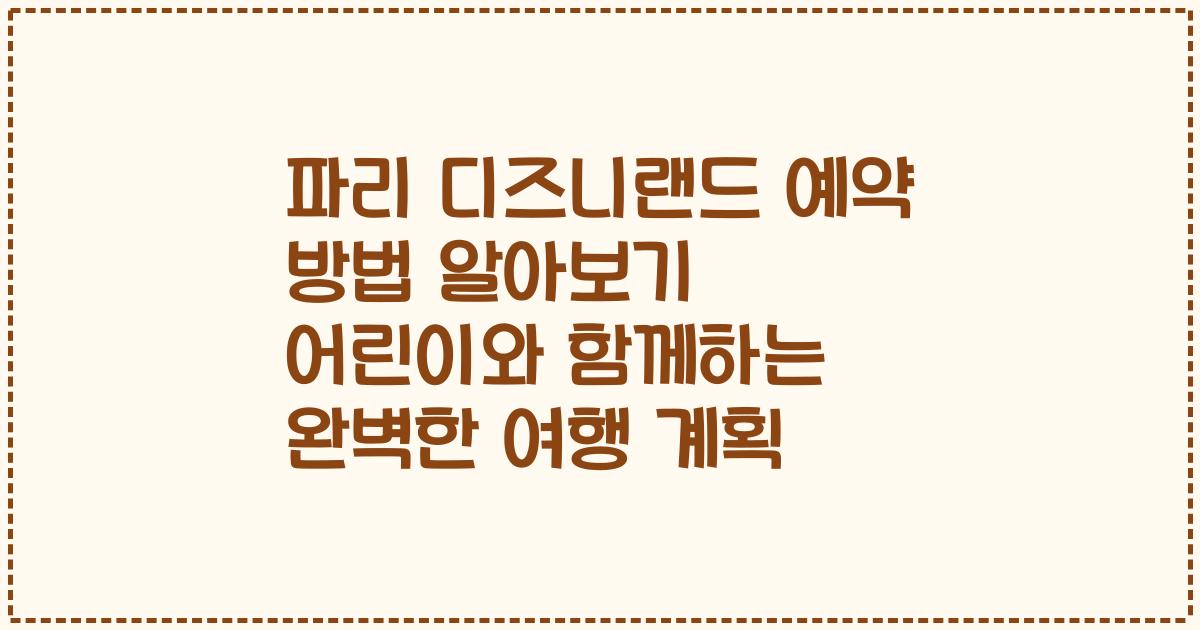 파리 디즈니랜드 예약 방법 알아보기 어린이와 함께하는 완벽한 여행 계획