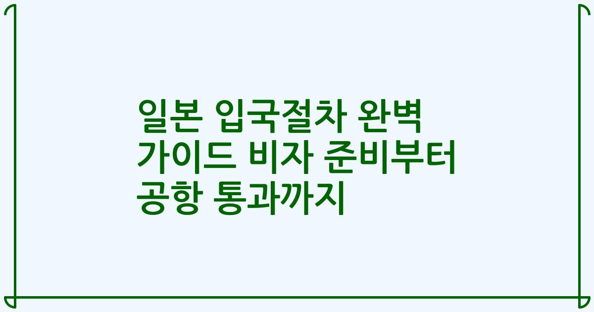 일본 입국절차 완벽 가이드 비자 준비부터 공항 통과까지