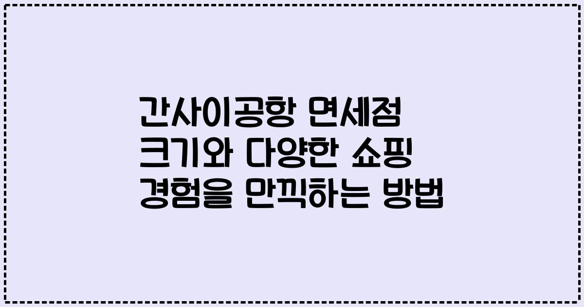 간사이공항 면세점 크기와 다양한 쇼핑 경험을 만끽하는 방법