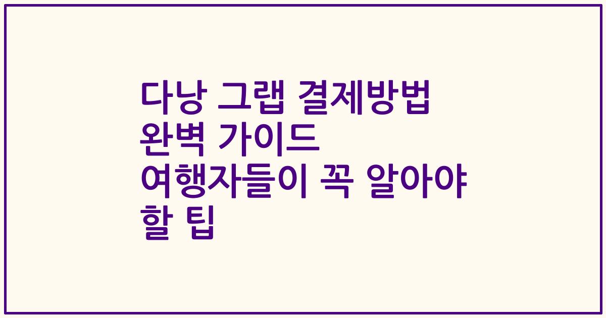 다낭 그랩 결제방법 완벽 가이드 여행자들이 꼭 알아야 할 팁