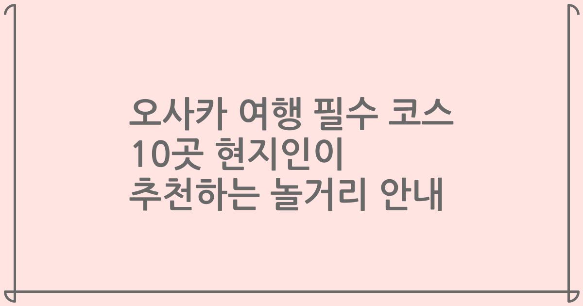 오사카 여행 필수 코스 10곳 현지인이 추천하는 놀거리 안내
