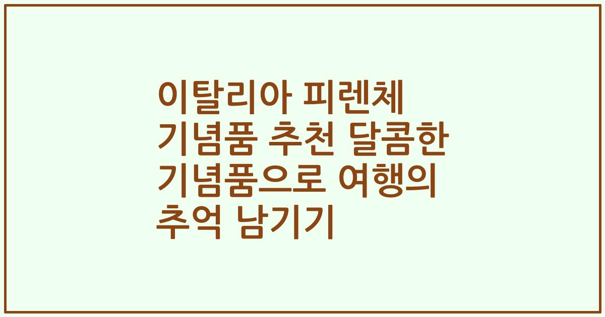 이탈리아 피렌체 기념품 추천 달콤한 기념품으로 여행의 추억 남기기