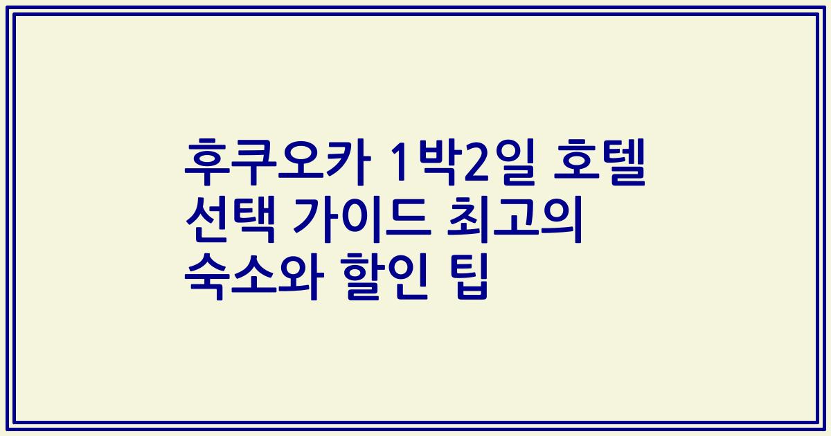 후쿠오카 1박2일 호텔 선택 가이드 최고의 숙소와 할인 팁