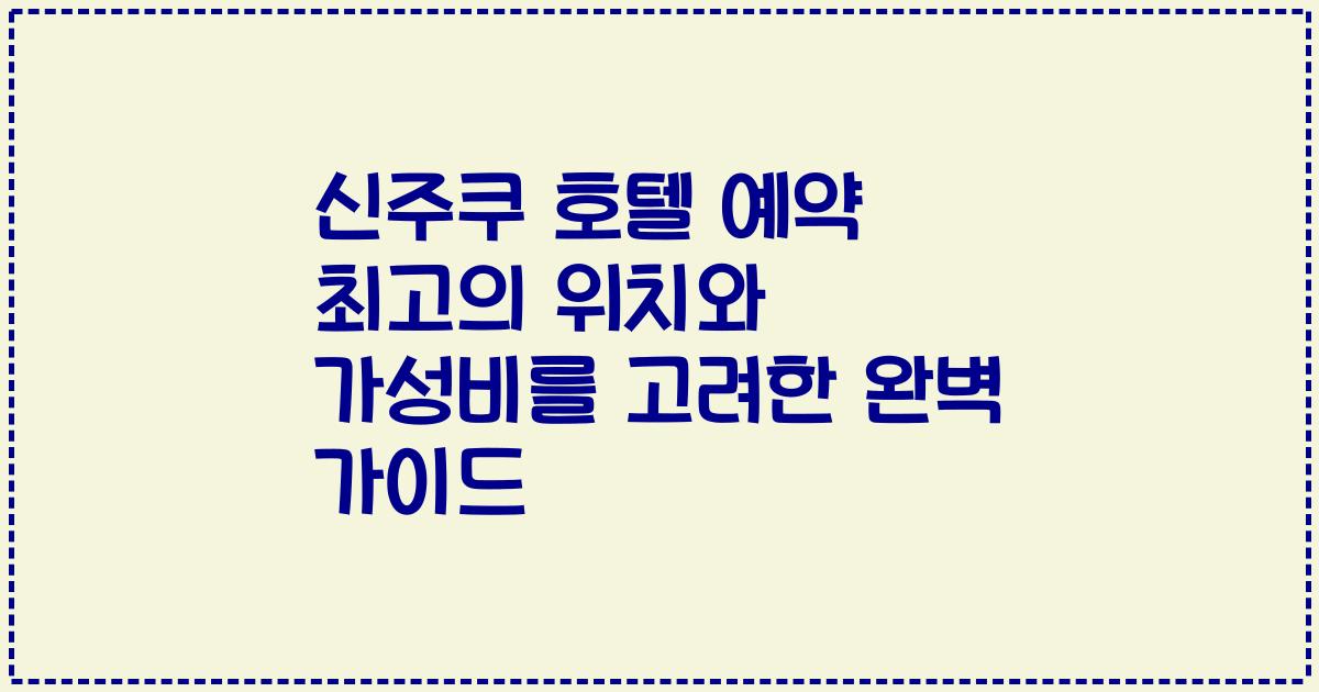 신주쿠 호텔 예약 최고의 위치와 가성비를 고려한 완벽 가이드