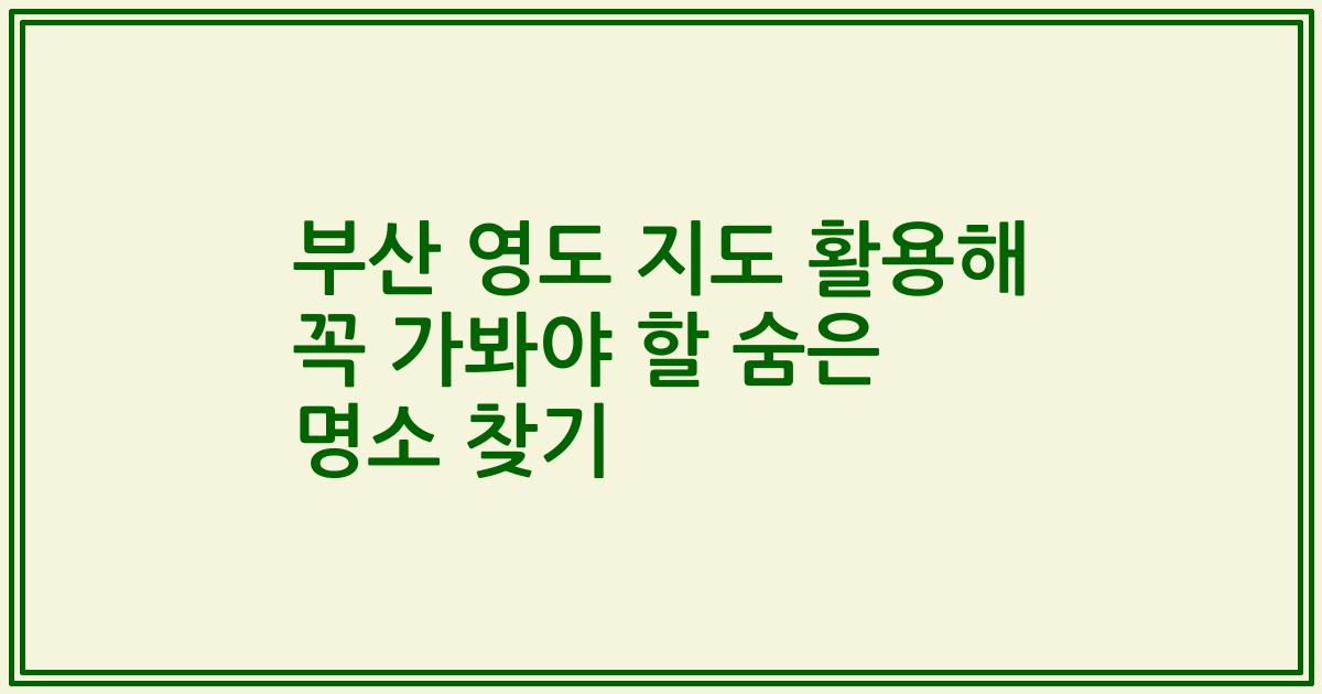 부산 영도 지도 활용해 꼭 가봐야 할 숨은 명소 찾기