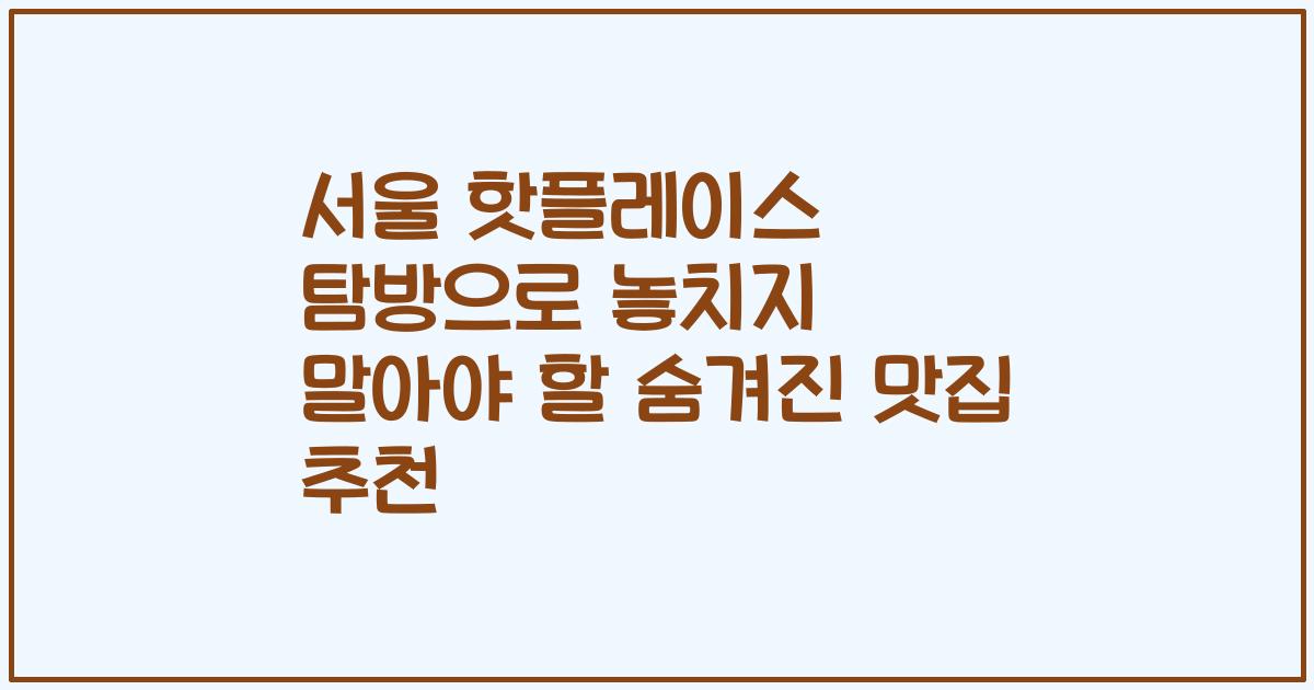 서울 핫플레이스 탐방으로 놓치지 말아야 할 숨겨진 맛집 추천