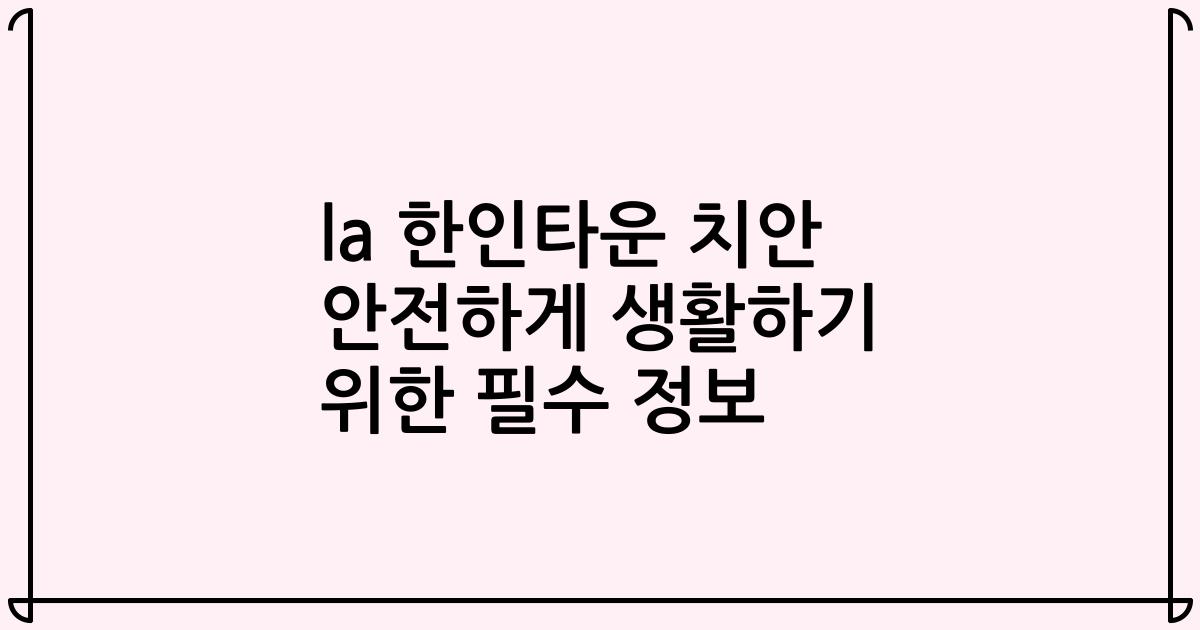 la 한인타운 치안 안전하게 생활하기 위한 필수 정보