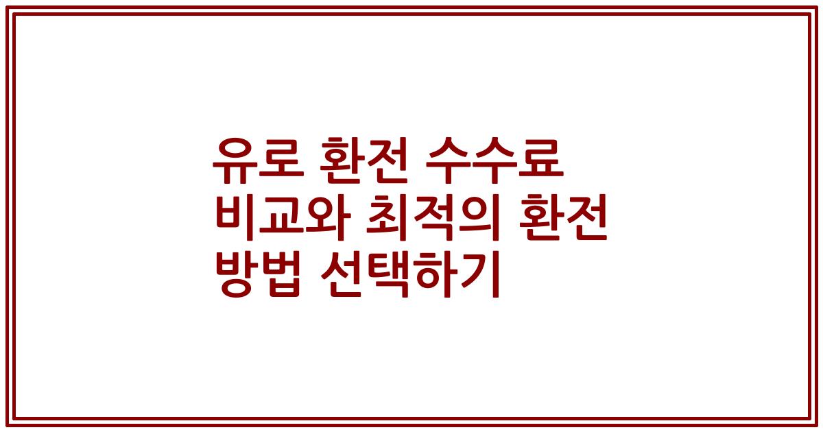 유로 환전 수수료 비교와 최적의 환전 방법 선택하기