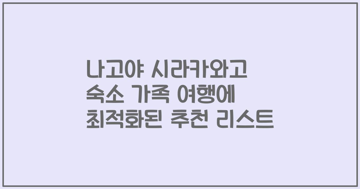 나고야 시라카와고 숙소 가족 여행에 최적화된 추천 리스트