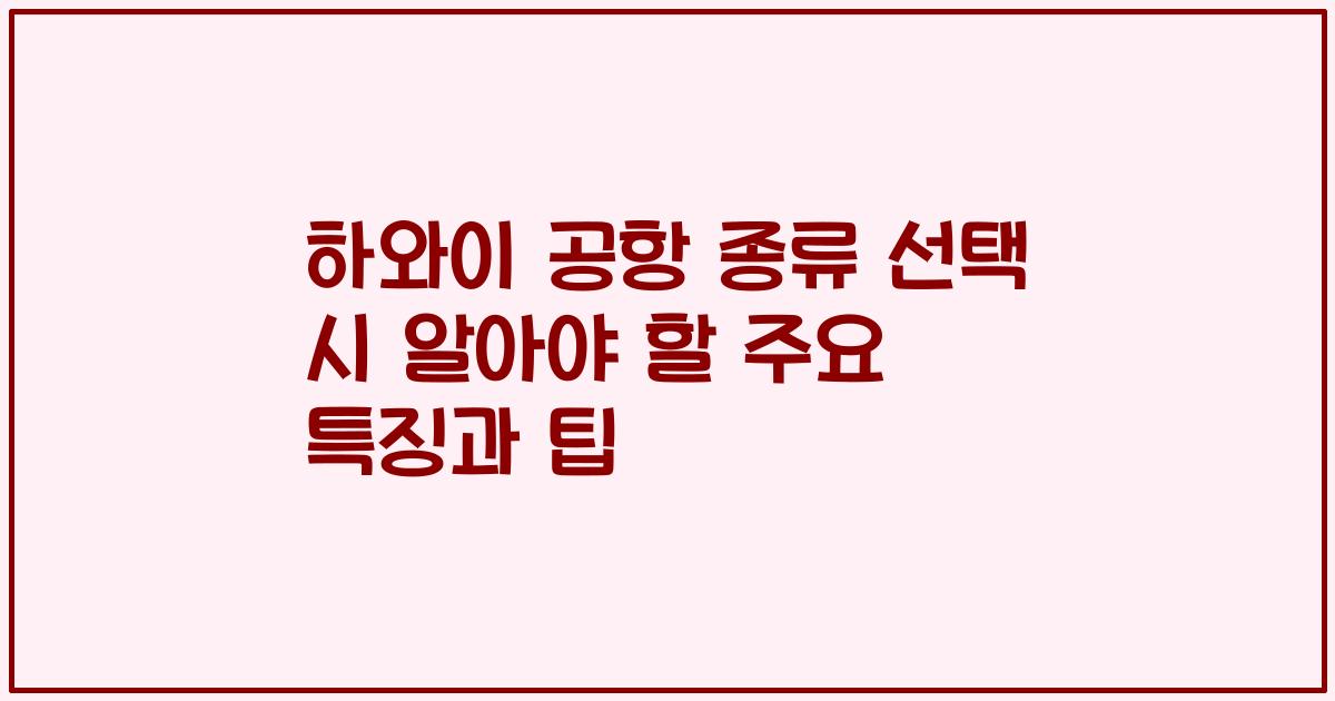 하와이 공항 종류 선택 시 알아야 할 주요 특징과 팁