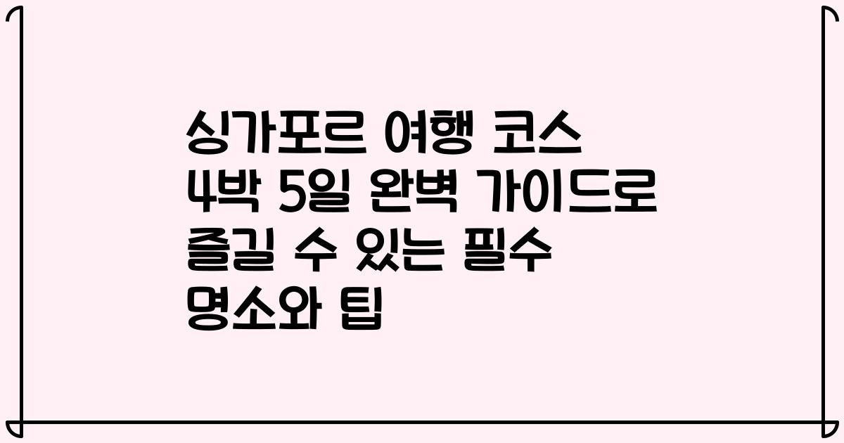 싱가포르 여행 코스 4박 5일 완벽 가이드로 즐길 수 있는 필수 명소와 팁