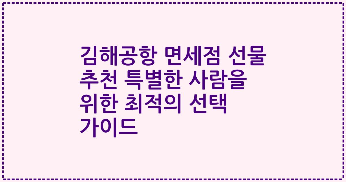 김해공항 면세점 선물 추천 특별한 사람을 위한 최적의 선택 가이드