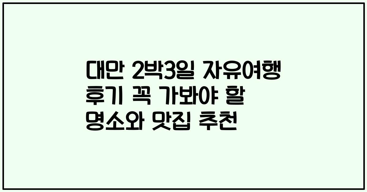 대만 2박3일 자유여행 후기 꼭 가봐야 할 명소와 맛집 추천