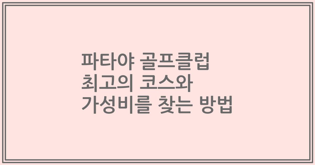 파타야 골프클럽 최고의 코스와 가성비를 찾는 방법
