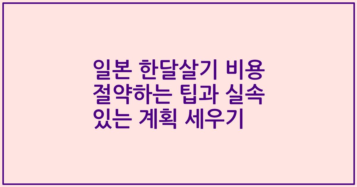 일본 한달살기 비용 절약하는 팁과 실속 있는 계획 세우기
