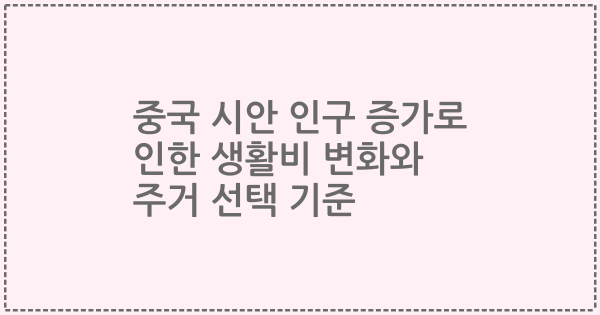 중국 시안 인구 증가로 인한 생활비 변화와 주거 선택 기준