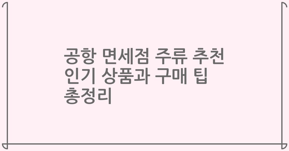공항 면세점 주류 추천 인기 상품과 구매 팁 총정리