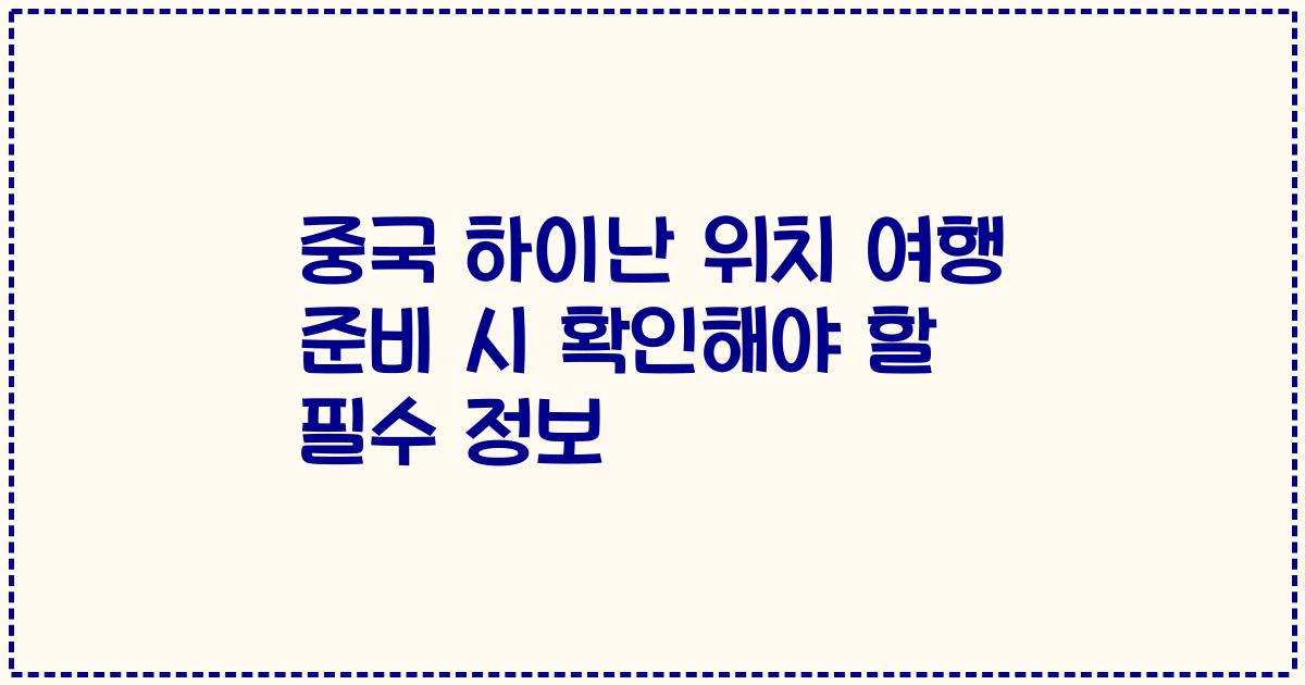 중국 하이난 위치 여행 준비 시 확인해야 할 필수 정보