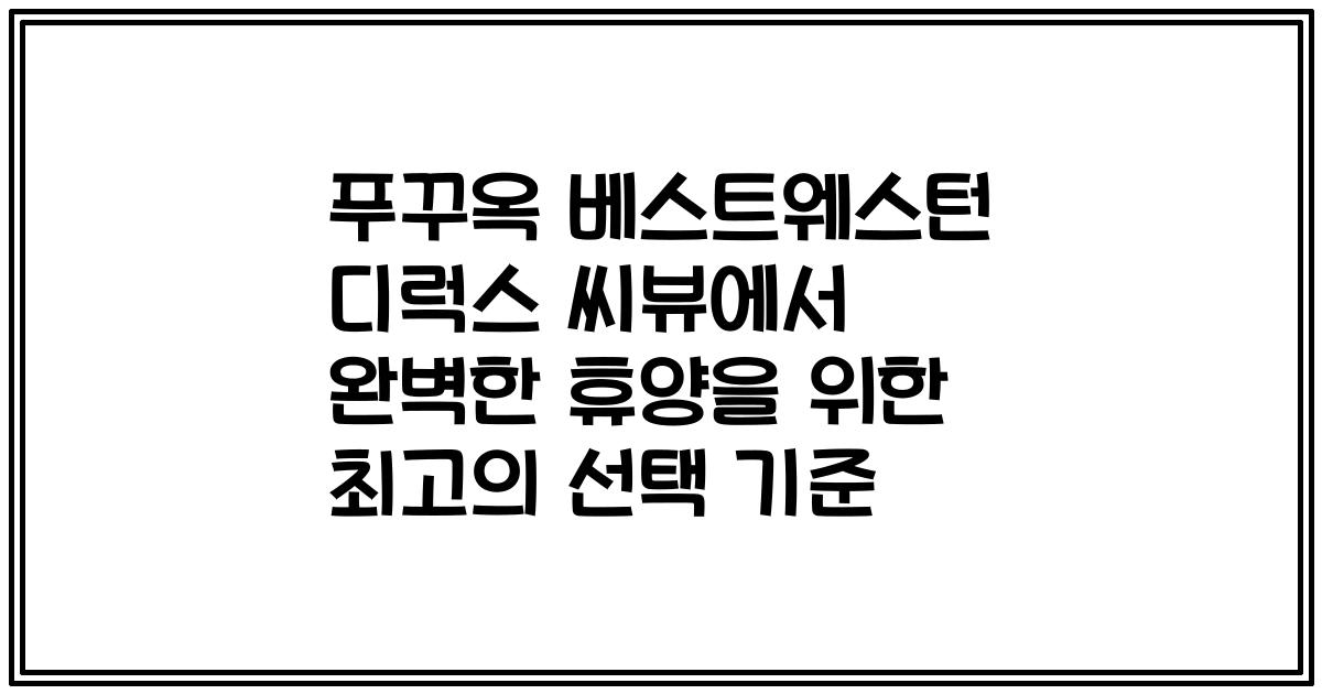 푸꾸옥 베스트웨스턴 디럭스 씨뷰에서 완벽한 휴양을 위한 최고의 선택 기준