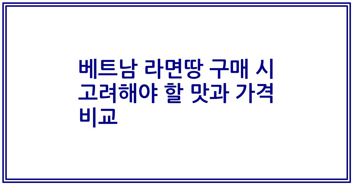 베트남 라면땅 구매 시 고려해야 할 맛과 가격 비교